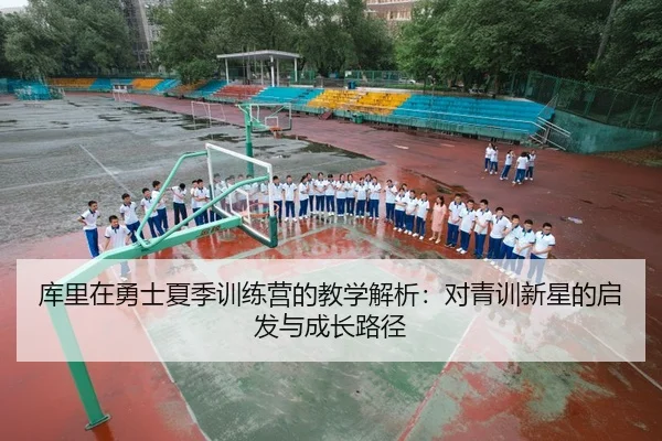 库里在勇士夏季训练营的教学解析：对青训新星的启发与成长路径