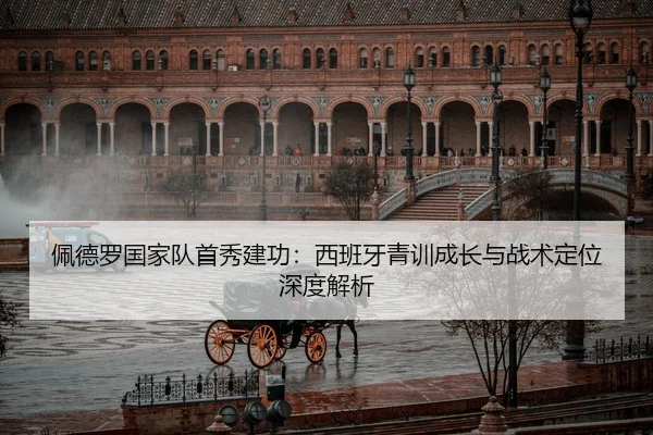 佩德罗国家队首秀建功：西班牙青训成长与战术定位深度解析